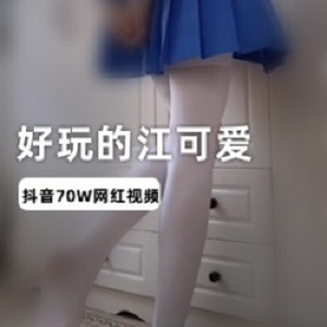抖音超火人气二次元美少女浮力姬（好玩的江可爱）绝版整合私拍作品