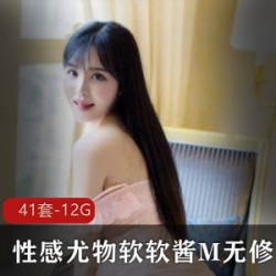 绝版全真合集！性感尤物软软酱M，无修限量发售！