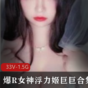 超火的巨R浮力姬巨巨有尺度作品合集