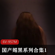 媚黑系列合集16V-957M：时长每部10分钟左右，内容丰富多样自由国出品