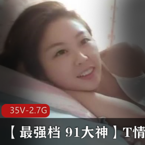 91大神精选乖乖女T情系列合集，35V-2.7G视频，少妇冷落财狼恶犬风月观看