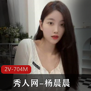 杨晨晨秀人网资源合集704MB，颜值身材顶级演员直播精彩呈现