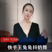 王兔兔绝版颤抖抖馒头舞，69个版本总大小938M，快手粉丝疯狂收藏！
