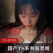TS张思妮：肤白貌美G女闺蜜1V678M，时长15分，内涵WX号，身材摸小弟，更新下载观看