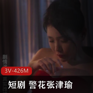 短剧自拍张津瑜真实事件改编合集3V426M，剧情不完整，期待后续！