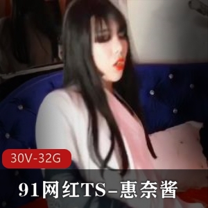 网红TS91惠奈酱最新合集30V32G，黑丝身材颜值超赞，前列腺冲击玩具互动