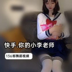 快手你的小李老师浴室作品合集1.1G太顶了